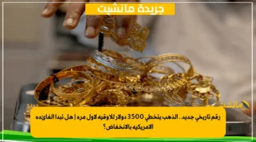 رقم تاريخي جديد.. الذهب يتخطى 3500 دولار للأوقية لأول مرة | هل تبدأ الفائدة الأمريكية بالانخفاض؟